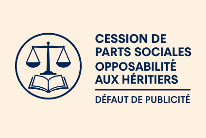 Héritiers, cession non publiée et article 1865 du Code civil : que retenir de l’arrêt du 21 mai 2025 ?